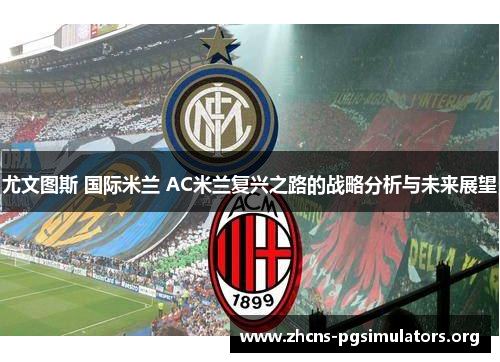 尤文图斯 国际米兰 AC米兰复兴之路的战略分析与未来展望