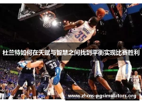 杜兰特如何在天赋与智慧之间找到平衡实现比赛胜利