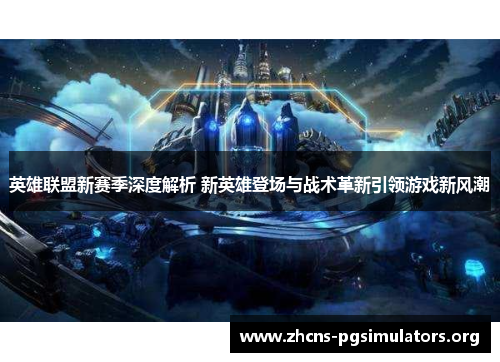 英雄联盟新赛季深度解析 新英雄登场与战术革新引领游戏新风潮