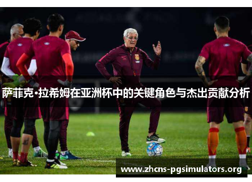 萨菲克·拉希姆在亚洲杯中的关键角色与杰出贡献分析