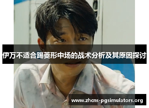 伊万不适合踢菱形中场的战术分析及其原因探讨