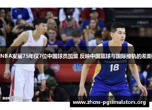 NBA发展75年仅7位中国球员加盟 反映中国篮球与国际接轨的差距