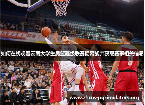 如何在线观看云南大学生男篮超级联赛揭幕战并获取赛事相关信息