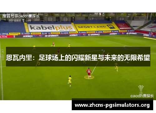 恩瓦内里：足球场上的闪耀新星与未来的无限希望