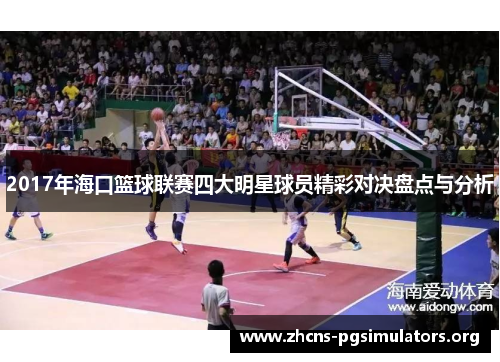 2017年海口篮球联赛四大明星球员精彩对决盘点与分析