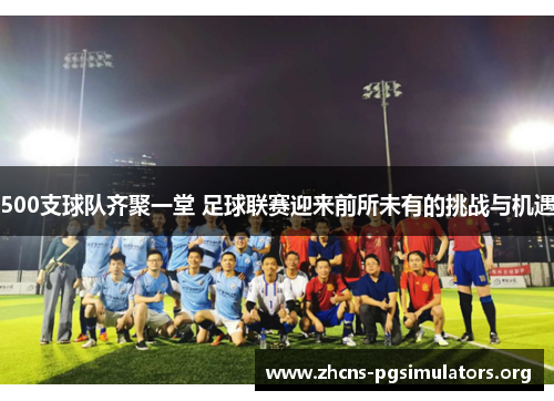 500支球队齐聚一堂 足球联赛迎来前所未有的挑战与机遇