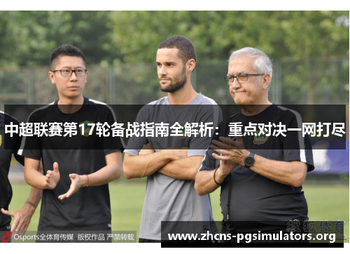 中超联赛第17轮备战指南全解析：重点对决一网打尽