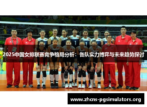 2025中国女排联赛竞争格局分析：各队实力博弈与未来趋势探讨