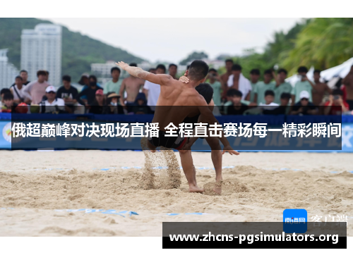 俄超巅峰对决现场直播 全程直击赛场每一精彩瞬间