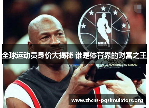 全球运动员身价大揭秘 谁是体育界的财富之王
