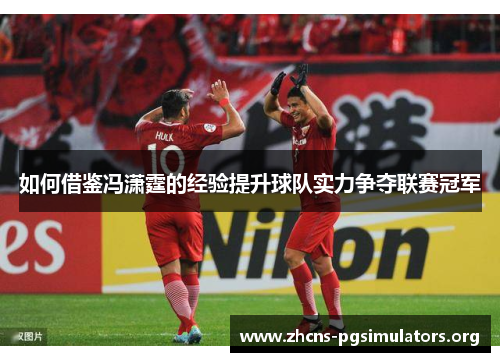如何借鉴冯潇霆的经验提升球队实力争夺联赛冠军