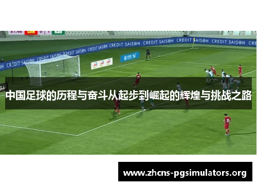 中国足球的历程与奋斗从起步到崛起的辉煌与挑战之路