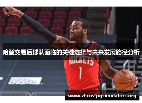 哈登交易后球队面临的关键选择与未来发展路径分析