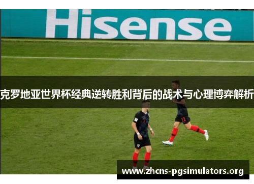 克罗地亚世界杯经典逆转胜利背后的战术与心理博弈解析