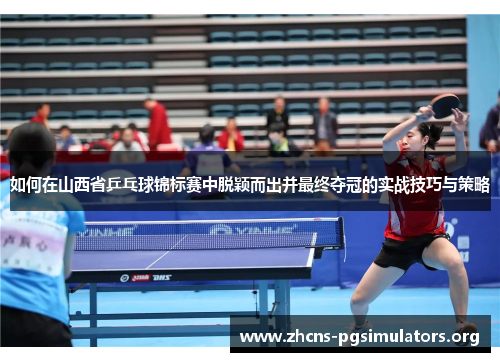 如何在山西省乒乓球锦标赛中脱颖而出并最终夺冠的实战技巧与策略