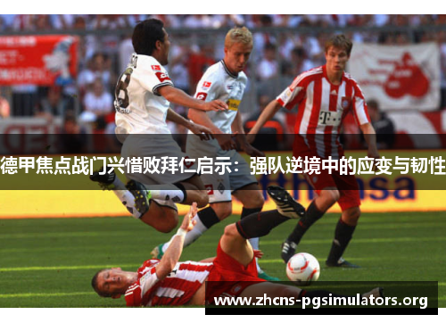 德甲焦点战门兴惜败拜仁启示：强队逆境中的应变与韧性