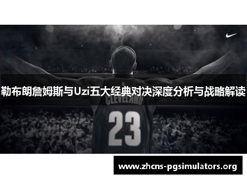 勒布朗詹姆斯与Uzi五大经典对决深度分析与战略解读