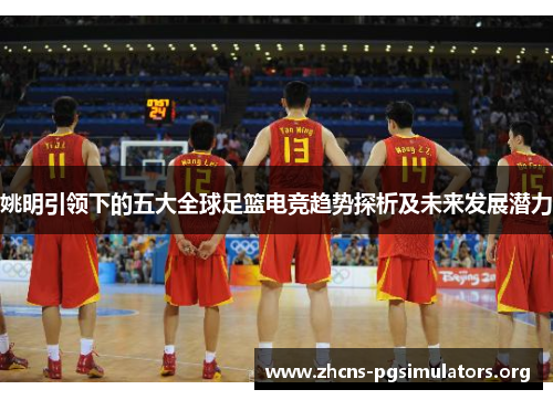 姚明引领下的五大全球足篮电竞趋势探析及未来发展潜力