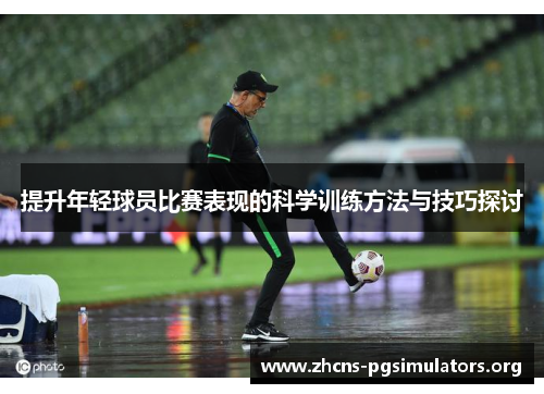 提升年轻球员比赛表现的科学训练方法与技巧探讨