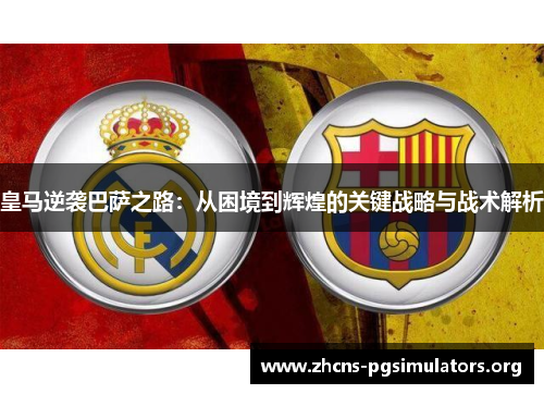 皇马逆袭巴萨之路：从困境到辉煌的关键战略与战术解析