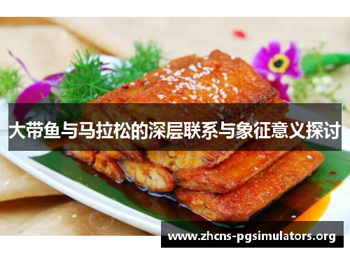 大带鱼与马拉松的深层联系与象征意义探讨
