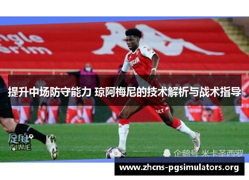 提升中场防守能力 琼阿梅尼的技术解析与战术指导