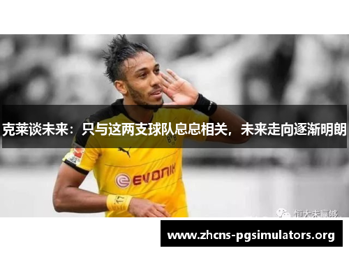 克莱谈未来：只与这两支球队息息相关，未来走向逐渐明朗