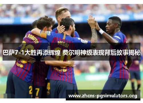 巴萨7-1大胜再添辉煌 费尔明神级表现背后故事揭秘