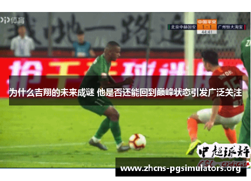 为什么吉翔的未来成谜 他是否还能回到巅峰状态引发广泛关注