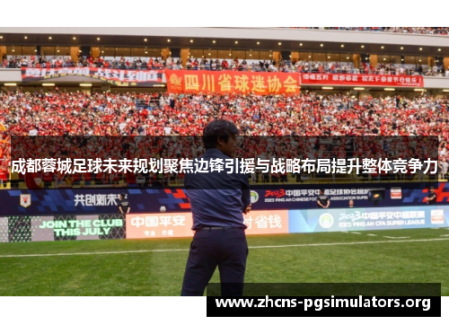 成都蓉城足球未来规划聚焦边锋引援与战略布局提升整体竞争力