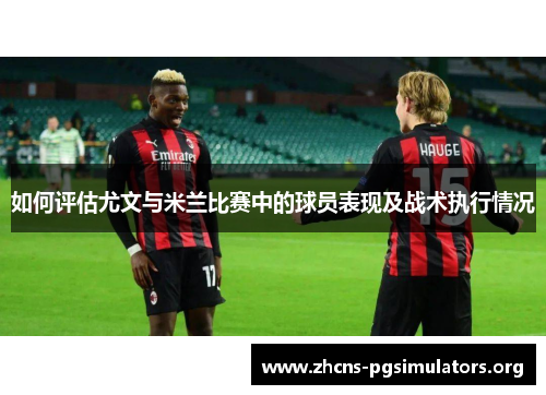 如何评估尤文与米兰比赛中的球员表现及战术执行情况