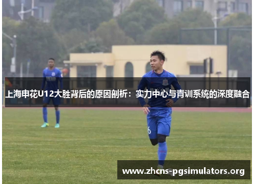 上海申花U12大胜背后的原因剖析：实力中心与青训系统的深度融合