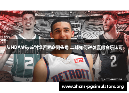 从NBA梦破碎到饶舌界崭露头角 二球如何逆袭赢得音乐认可