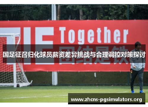 国足征召归化球员薪资差异挑战与合理调控对策探讨