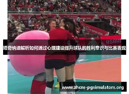 塔奇纳迪解析如何通过心理建设提升球队的胜利意识与比赛表现