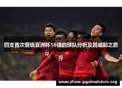 四支首次晋级亚洲杯16强的球队分析及其崛起之路