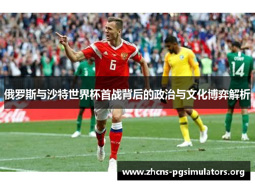 俄罗斯与沙特世界杯首战背后的政治与文化博弈解析