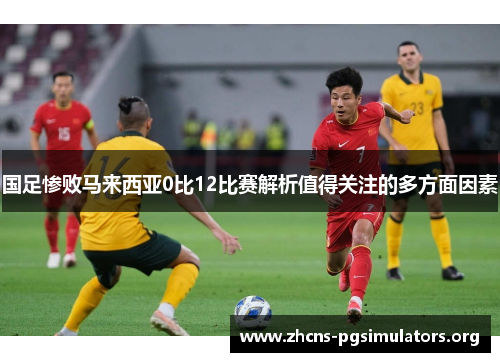 国足惨败马来西亚0比12比赛解析值得关注的多方面因素