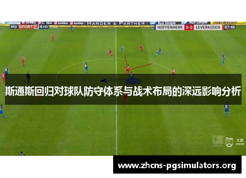 斯通斯回归对球队防守体系与战术布局的深远影响分析