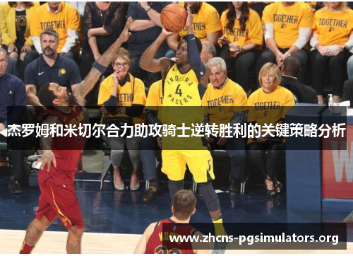 杰罗姆和米切尔合力助攻骑士逆转胜利的关键策略分析