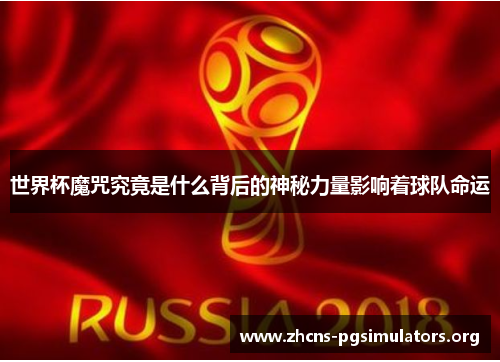 世界杯魔咒究竟是什么背后的神秘力量影响着球队命运