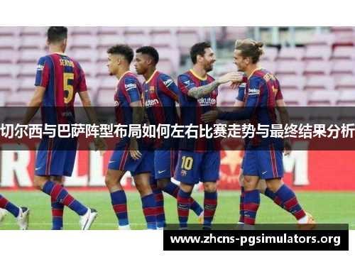切尔西与巴萨阵型布局如何左右比赛走势与最终结果分析