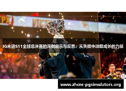 IG未进S11全球总决赛的深刻启示与反思：从失败中汲取成长的力量