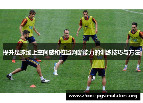 提升足球场上空间感和位置判断能力的训练技巧与方法