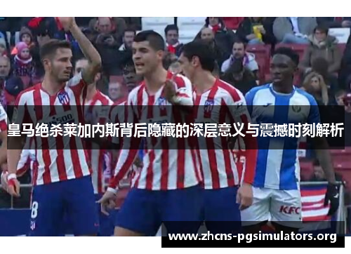 皇马绝杀莱加内斯背后隐藏的深层意义与震撼时刻解析