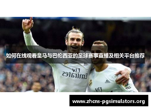 如何在线观看皇马与巴伦西亚的足球赛事直播及相关平台推荐