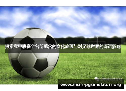 探索意甲联赛全名所蕴含的文化底蕴与对足球世界的深远影响