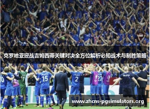 克罗地亚迎战吉姆西蒂关键对决全方位解析必知战术与制胜策略