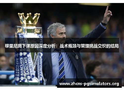 穆里尼奥下课原因深度分析：战术瓶颈与管理挑战交织的结局