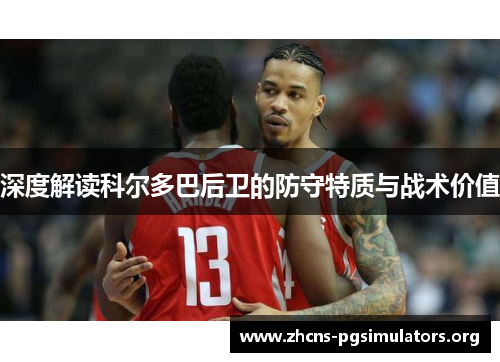 深度解读科尔多巴后卫的防守特质与战术价值